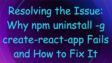 Resolving the Issue: Why npm uninstall -g create-react-app Fails and How to Fix It
