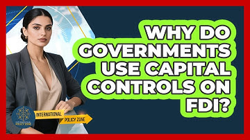 Why Do Governments Use Capital Controls On FDI? - International Policy Zone