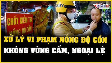 Xử lý vi phạm nồng độ cồn, không có vùng cấm, ngoại lệ  | Báo VietNamNet