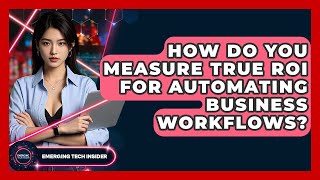 How Do You Measure True ROI For Automating Business Workflows? - Emerging Tech Insider