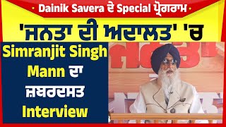 Dainik Savera ਦੇ Special ਪ੍ਰੋਗਰਾਮ 'ਜਨਤਾ ਦੀ ਅਦਾਲਤ' 'ਚ Simranjit Singh Mann ਦਾ ਜ਼ਬਰਦਸਤ Interview
