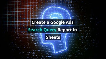 Create a Google Ads Search Query Report in Google Sheets