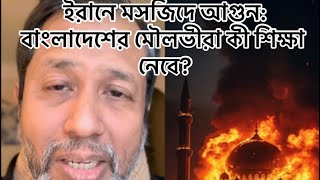 ইরানে মসজিদে আগুন: বাংলাদেশের মৌলভীরা কী শিক্ষা নেবে?