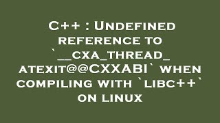 C++ : Undefined reference to `__cxa_thread_atexit@@CXXABI` when compiling with `libc++` on linux
