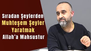Sıradan Şeylerden Harika Şeyler Yaratmak Allaha Aittir Serdar Şimşek