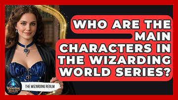 Who Are the Main Characters in the Wizarding World Series? - The Wizarding Realm