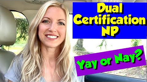 Dual Certification As A Nurse Practitioner: Is It Worth It?