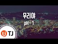 [TJ노래방] 무리야 - pH-1 / TJ Karaoke
