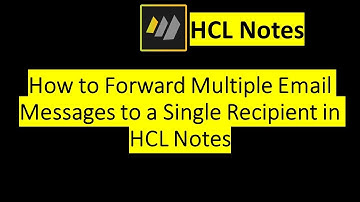 How to Forward Multiple Email Messages to a Single Recipient in HCL Notes