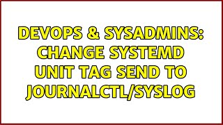 DevOps & SysAdmins: Change systemd unit tag send to journalctl/syslog (2 Solutions!!)