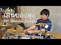 เล่นของสูง - Seasons Change (Drum Cover)