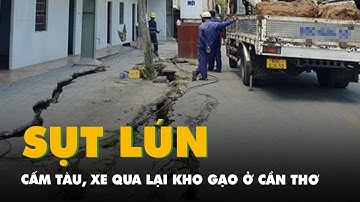 Cấm tàu, xe qua lại khu vực sụt lún kho gạo ở Cần Thơ