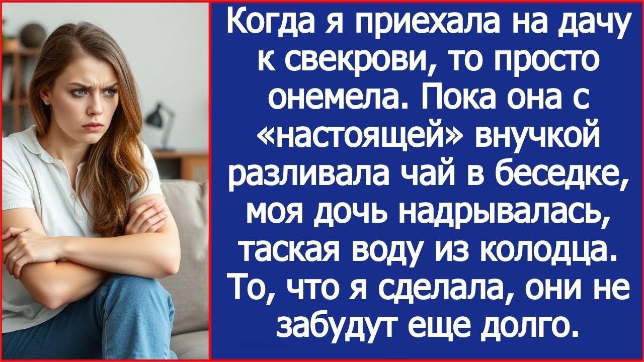Пока свекровь с «настоящей» внучкой пила чай, моя дочь  надрывалась, таская воду из колодца  Рас