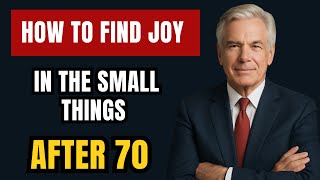 How to Find Joy in the Small Things After 70 | THE ELDER MIND