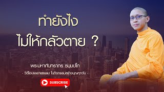 ทำยังไงไม่ให้กลัวตาย ? - สร้างบุญทุกวัน พระมหากันทรากร ธมฺมปโภ