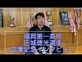 福岡第一高校 田城徳光選手 卒業記念インタビュー/Fukuoka Daiichi Tashiro Norimitsu Graduating Interview