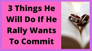 3 Things He Will Do If He Rally Wants To Commit