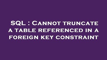 SQL : Cannot truncate a table referenced in a foreign key constraint