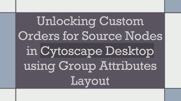 Unlocking Custom Orders for Source Nodes in Cytoscape Desktop using Group Attributes Layout