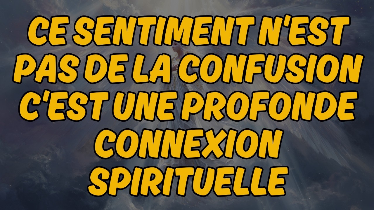 CE SENTIMENT N'EST PAS DE LA CONFUSION — C'EST UNE PROFONDE CONNEXION SPIRITUELLE |Message des Anges