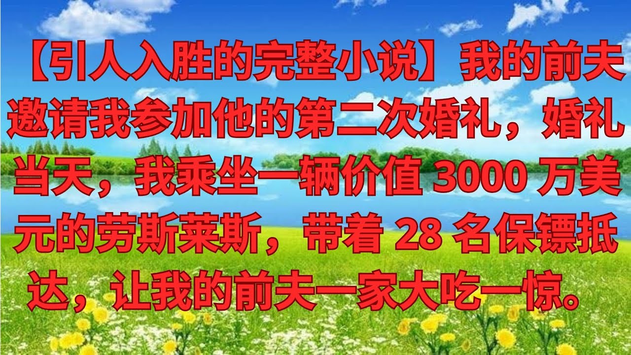 【完結爽文】前夫二婚宴邀請我務必到場，婚禮當天 我坐著3000萬勞斯萊斯，帶著28名保鏢出現，前婆家