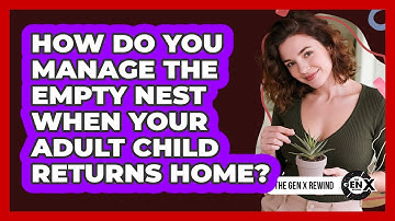 How Do You Manage The Empty Nest When Your Adult Child Returns Home? - The Gen X Rewind