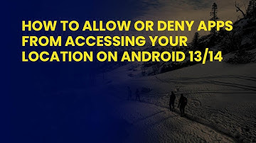 How to allow or deny apps from accessing your location on Android 13/14