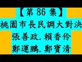 （桃園區）【第86集】桃園市長民調大對決 [一刀未剪直播] 張善政.賴香伶.鄭運鵬.鄭寶清（10月22日，周六，9點40分開始）