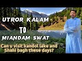 Can u visit shahi bagh kandol jheel these days utror village kalam to miandam swat