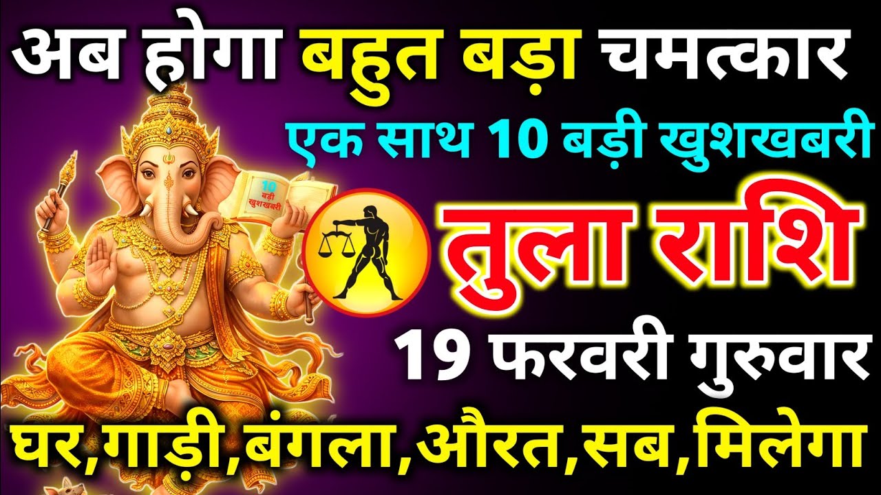 तुला राशि 19 फरवरी गुरुवार अब होगा बहुत बड़ा चमत्कार एक साथ 10 बड़ी खुशखबरी/tula rashi