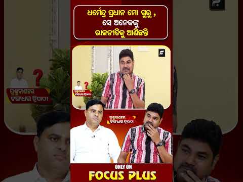 ଧର୍ମେନ୍ଦ୍ର ପ୍ରଧାନ ମୋ ଗୁରୁ, ସେ ଅନେକଙ୍କୁ ରାଜନୀତିକୁ ଆଣିଛନ୍ତି। ll FOCUS PLUS ||