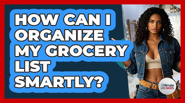 How Can I Organize My Grocery List Smartly?