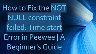 How to Fix the NOT NULL constraint failed: Time.start Error in Peewee | A Beginner's Guide