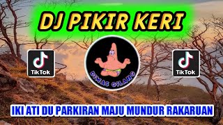 DJ PIKIR KERI VIRAL TIKTOK || DJ IKI ATI DU PARKIRAN MAJU MUNDUR RA KARUAN