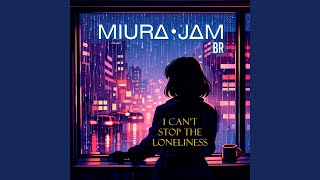 I Can't Stop the Loneliness - Miura Jam BR