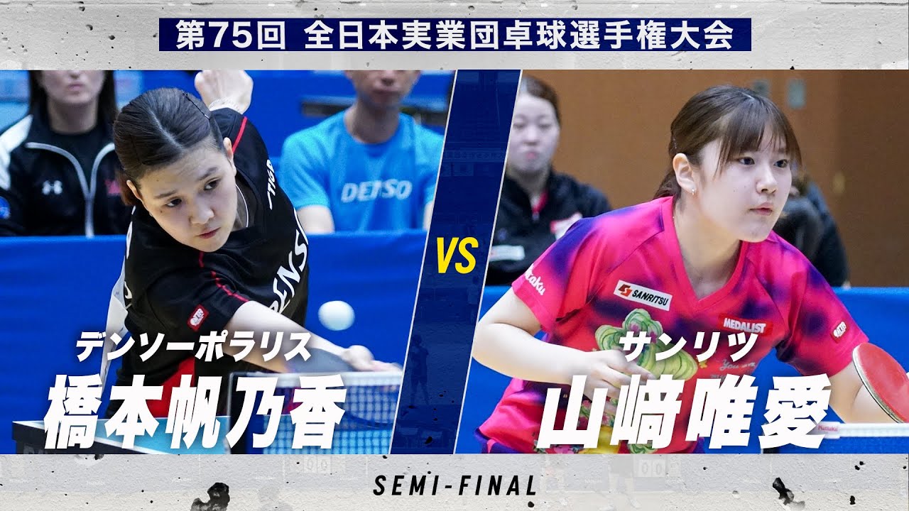【女子準決勝】第1試合 橋本帆乃香 vs 山﨑唯愛｜デンソーポラリス vs サンリツ｜第75回全日本実業団卓球選手権大会