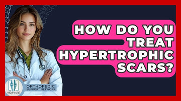 How Do You Treat Hypertrophic Scars? - Orthopedic Support Network