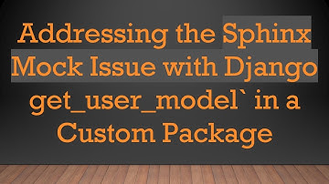 Addressing the Sphinx Mock Issue with Django get_user_model` in a Custom Package