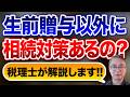 生前贈与以外に相続対策あるの？税理士が解説します！