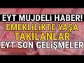 EYT'lilere MÜJDELER OLSUN !- Emeklilikte Yaşa Takılanlar Son Gelişmeler - (AKŞENER AÇIKLADI)