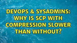 DevOps & SysAdmins: Why is scp with compression slower than without? (2 Solutions!!)