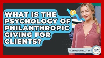 What Is The Psychology Of Philanthropic Giving For Clients? - Wealth Advisor Success Hub