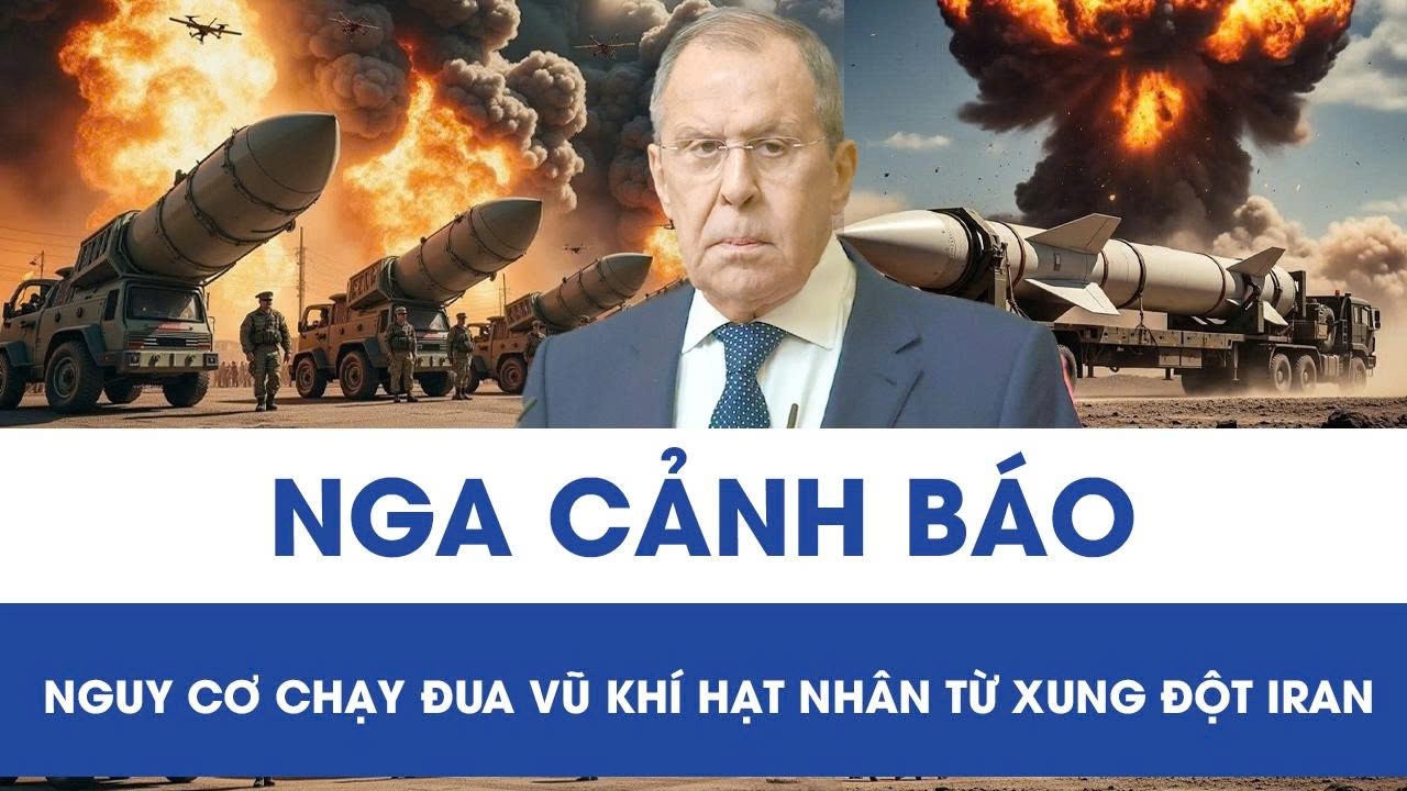 Ngoại trưởng Nga cảnh báo kịch bản nguy hiểm: Xung đột Mỹ – Iran có thể châm ngòi vũ khí hạt nhân