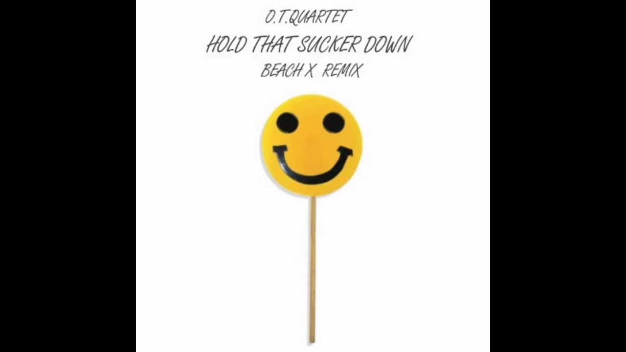 O.T.Quartet - Hold That Sucker Down (Beach X RmX)