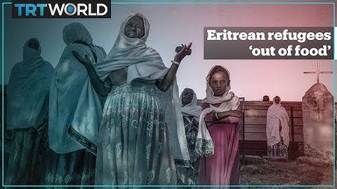 Food has run out for the nearly 100,000 Eritrean refugees in Ethiopia