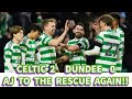 CELTIC 2 Dundee 0: AJ To The Rescue Again!!