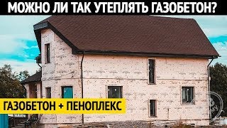 Можно ли утеплять дом из газобетона пеноплексом? Все по уму