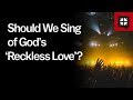 Should We Sing of God’s ‘Reckless Love’?