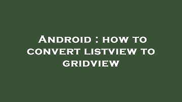 Android : how to convert listview to gridview