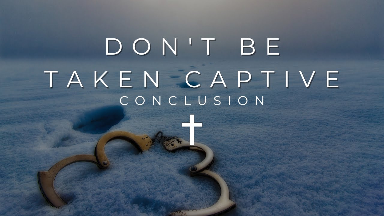 Don t Be Taken Captive Conclusion YouTube Don t Be Taken Captive Conclusion YouTube